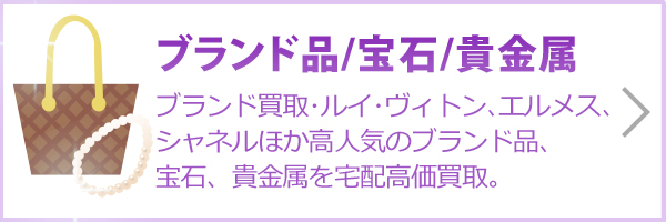ブランド品／宝石／貴金属（ブランド品の宅配買取、シャネル、ルイヴィトン、エルメスなどブランド買取、宝石、貴金属は高価買取します。）