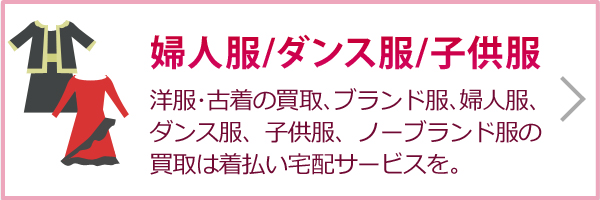 婦人服／ダンス服（古着･洋服の買取､ブランド服､婦人服、ダンス服、子供服、ノーブランド服の洋服買取は送料無料の宅配買取で。）