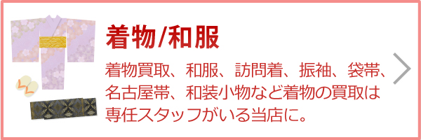 着物／和服（着物買取、和服買取、訪問着、振袖、袋帯、名古屋帯、和装小物など着物の買取、全国から送料無料の宅配買取。）